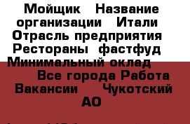 Мойщик › Название организации ­ Итали › Отрасль предприятия ­ Рестораны, фастфуд › Минимальный оклад ­ 25 000 - Все города Работа » Вакансии   . Чукотский АО